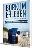 Borkum erleben: Der besondere Reiseführer - Entdecke die Insel, spare Geld und erhalte die besten Tipps für einen gelungenen Urlaub auf Borkum (Borkum lieben lernen 1)